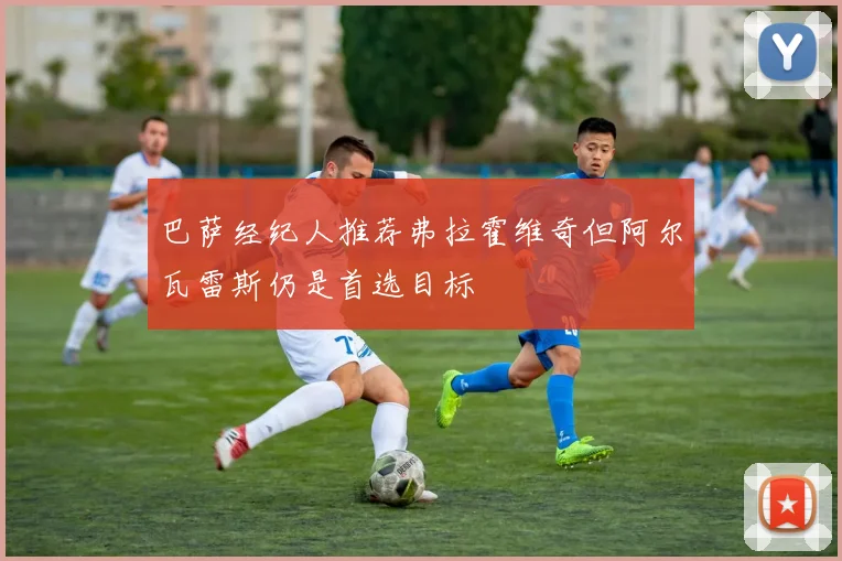 巴萨经纪人推荐弗拉霍维奇但阿尔瓦雷斯仍是首选目标