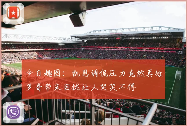 今日趣图：凯恩调侃压力竟然真给罗哥带来困扰让人哭笑不得