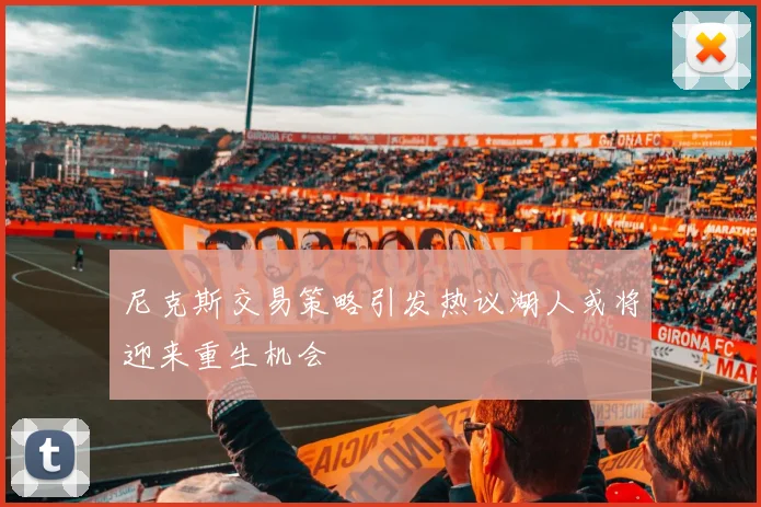 尼克斯交易策略引发热议湖人或将迎来重生机会