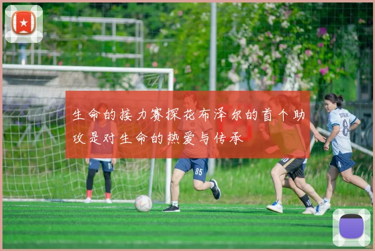 生命的接力赛探花布泽尔的首个助攻是对生命的热爱与传承